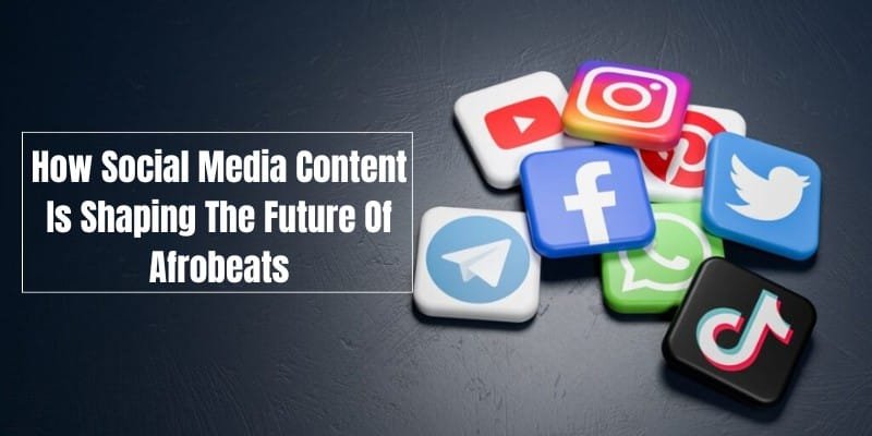 How Social Media Content Is Shaping The Future Of Afrobeats
